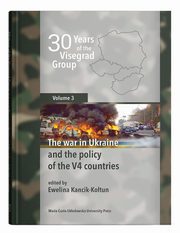 30 Years of the Visegrad Group. Volume 3 The war in Ukraine and the policy of the V4 countries, Kancik-Kotun Ewelina