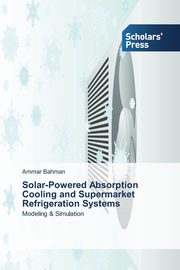 Solar-Powered Absorption Cooling and Supermarket Refrigeration Systems, Bahman Ammar