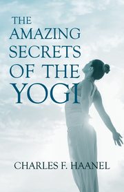 ksiazka tytu: The Amazing Secrets of the Yogi;With a Chapter from St Louis, History of the Fourth City, 1764-1909, Volume Three By Walter Barlow Stevens autor: Haanel Charles F.