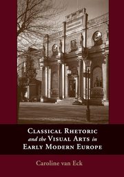 Classical Rhetoric and the Visual Arts in Early Modern Europe, Van Eck Caroline