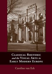 ksiazka tytu: Classical Rhetoric and the Visual Arts in Early Modern Europe autor: Van Eck Caroline