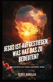 Jesus Ist Aufgestiegen. Was Hat Das Zu Bedeu-ten?, Douglas Scott