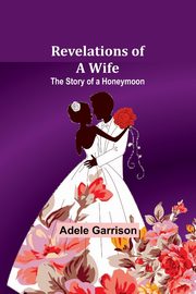 Revelations of a Wife; The Story of a Honeymoon, Garrison Adele