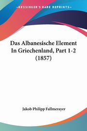 Das Albanesische Element In Griechenland, Part 1-2 (1857), Fallmerayer Jakob Philipp