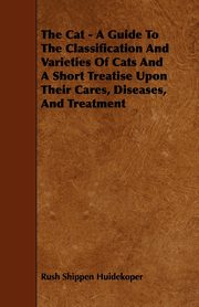 The Cat - A Guide to the Classification and Varieties of Cats and a Short Treatise Upon Their Cares, Diseases, and Treatment, Huidekoper Rush Shippen