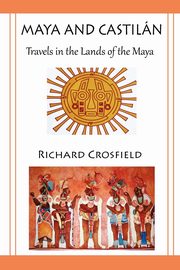 Maya and Castil Ntravels in the Lands of the Maya, Crosfield Richard