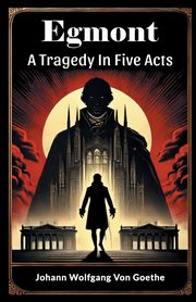 Egmont A Tragedy In Five Acts, Goethe Johann Wolfgang Von