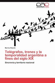 ksiazka tytu: Telegrafos, Trenes y La Temporalidad Argentina a Fines del Siglo XIX autor: Rieznik Marina