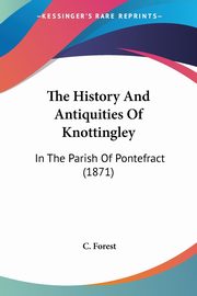 The History And Antiquities Of Knottingley, Forest C.