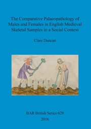 The Comparative Palaeopathology of Males and Females in English Medieval Skeletal Samples in a Social Context, Duncan Clare