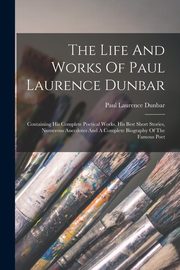 The Life And Works Of Paul Laurence Dunbar, Dunbar Paul Laurence