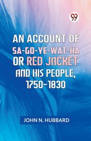 An Account Of Sa-Go-Ye-Wat-Ha Or Red Jacket And His People, 1750-1830, N. HUBBARD JOHN