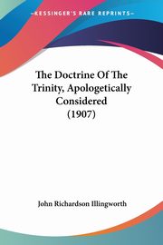 The Doctrine Of The Trinity, Apologetically Considered (1907), Illingworth John Richardson