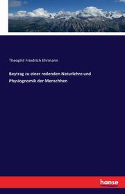 Beytrag zu einer redenden Naturlehre und Physiognomik der Menschhen, Ehrmann Theophil Friedrich