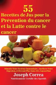 55 Recettes de Jus pour la Prvention du cancer et la Lutte contre le cancer, Correa Joseph
