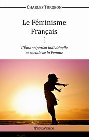 Le Fminisme Franais I - L'mancipation individuelle et sociale de la Femme, Turgeon Charles