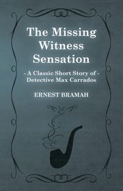 The Missing Witness Sensation (A Classic Short Story of Detective Max Carrados), Bramah Ernest