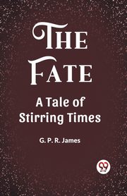 The Fate A Tale of Stirring Times, James G. P. R.