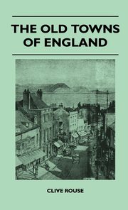 ksiazka tytu: The Old Towns Of England autor: Rouse Clive