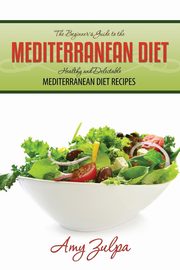 The Beginner's Guide to the Mediterranean Diet, Zulpa Amy