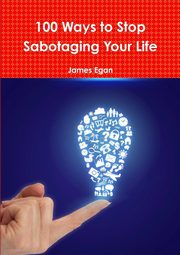 100 Ways to Stop Sabotaging Your Life, Egan James