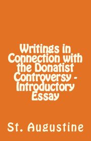 Writings in Connection with the Donatist Controversy - Introductory Essay, Augustine St.