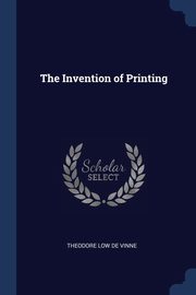 The Invention of Printing, De Vinne Theodore Low