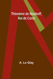 Thodore de Neuhoff, Roi de Corse, Glay A. Le
