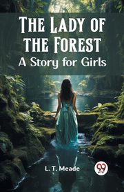 The Lady of the Forest A Story for Girls, Meade L. T.