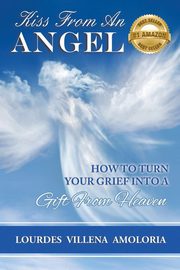 ksiazka tytu: Kiss From An Angel - How to Turn Your Grief into A Gift from Heaven autor: Villena Amoloria Lourdes