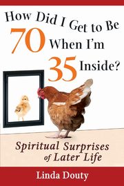 How Did I Get to Be 70 When I'm 35 Inside?, Douty Linda