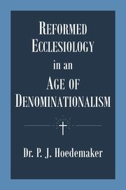Reformed Ecclesiology in an Age of Denominationalism, Hoedemaker Philippus Jacobus