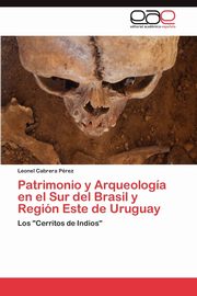 Patrimonio y Arqueologia En El Sur del Brasil y Region Este de Uruguay, Cabrera P. Rez Leonel