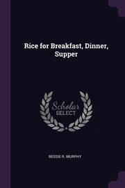 ksiazka tytu: Rice for Breakfast, Dinner, Supper autor: Murphy Bessie R.