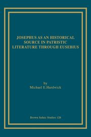 Josephus as an Historical Source in Patristic Literature through Eusebius, Hardwick Michael E.