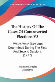 The History Of The Cases Of Controverted Elections V3, Glenbervie Sylvester Douglas