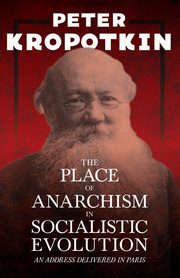 The Place of Anarchism in Socialistic Evolution - An Address Delivered in Paris, Kropotkin Peter