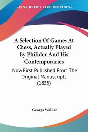 A Selection Of Games At Chess, Actually Played By Philidor And His Contemporaries, Walker George