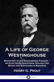 A Life of George Westinghouse, Prout Henry G.