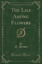 ksiazka tytu: The Lily Among Flowers (Classic Reprint) autor: Hervey N.