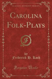 ksiazka tytu: Carolina Folk-Plays (Classic Reprint) autor: Koch Frederick H.