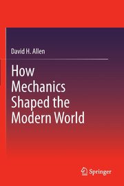 How Mechanics Shaped the Modern World, Allen David