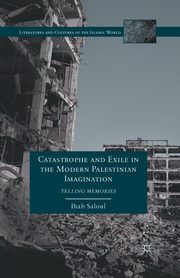 Catastrophe and Exile in the Modern Palestinian Imagination, Saloul I.