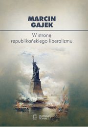 ksiazka tytu: W stron republikaskiego liberalizmu autor: Gajek Marcin