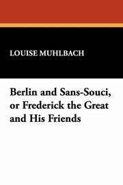 ksiazka tytu: Berlin and Sans-Souci, or Frederick the Great and His Friends autor: Muhlbach Louise