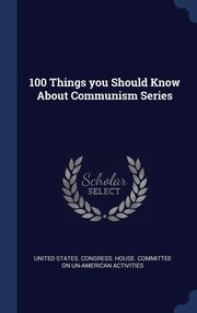ksiazka tytu: 100 Things you Should Know About Communism Series autor: United States. Congress. House. Committe