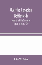 Over the Canadian Battlefields, W. Dafoe John