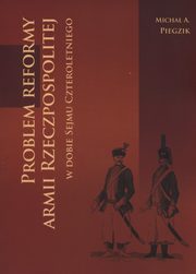 ksiazka tytu: Problem reformy armii Rzeczpospolitej w dobie Sejmu Czteroletniego autor: Piegzik Micha