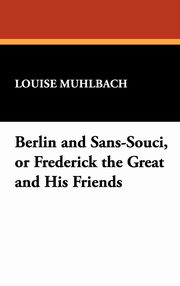 ksiazka tytu: Berlin and Sans-Souci, or Frederick the Great and His Friends autor: Muhlbach Louise