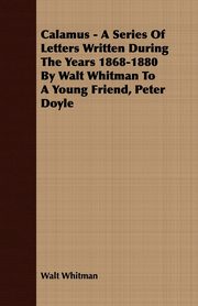 Calamus - A Series Of Letters Written During The Years 1868-1880 By Walt Whitman To A Young Friend, Peter Doyle, Whitman Walt